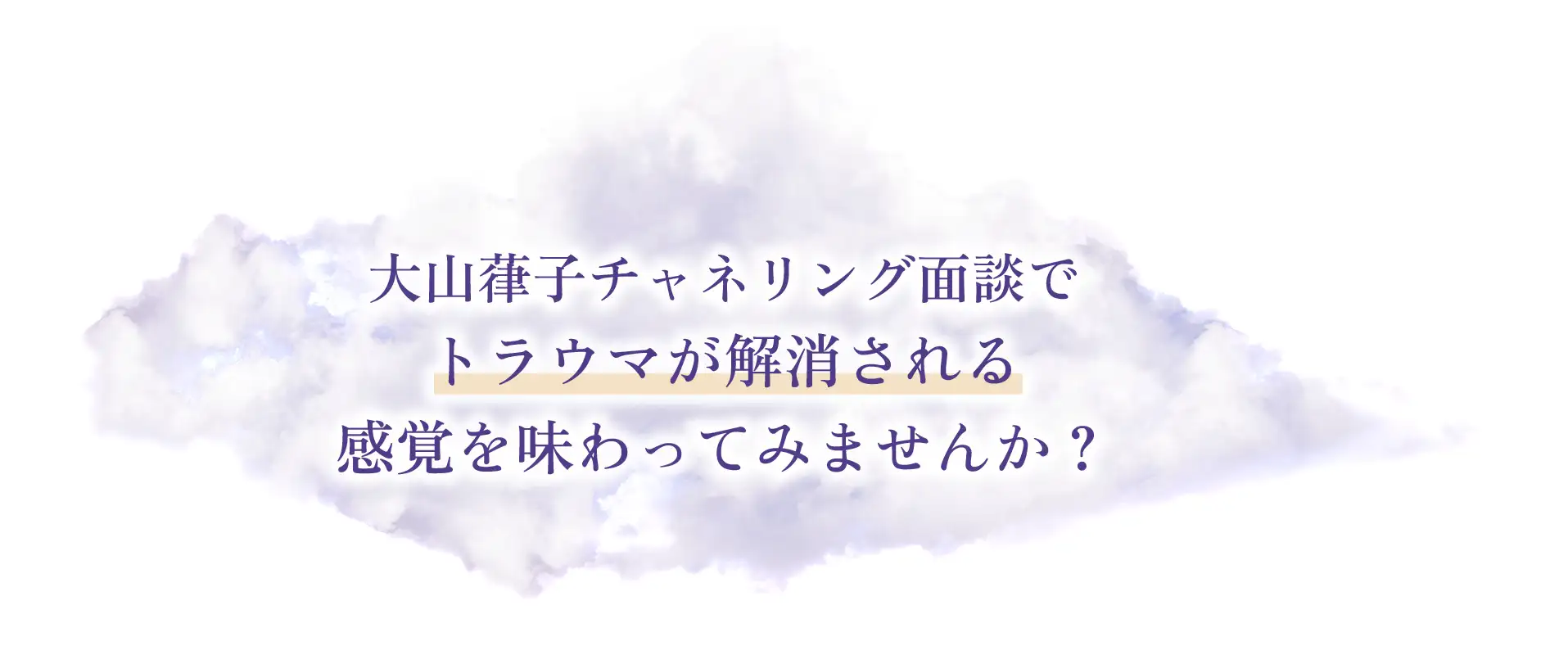 大山葎子チャネリング面談でトラウマが解消される感覚を味わってみませんか